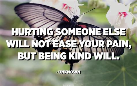 Hurting Someone Else Will Not Ease Your Pain But Being Kind Will Unknown