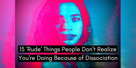 15 Rude Things People Dont Realize Youre Doing Because Of Dissociation