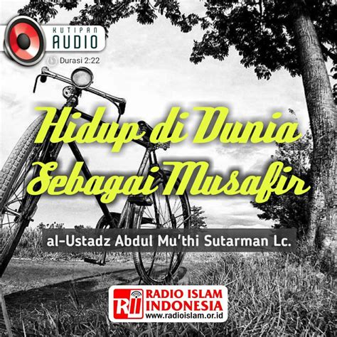 Tujuannya sebagai pengingat kembali bila kita lupa, atau sedang malas, tidak tahu apa yang harus. Hidup di Dunia Sebagai Musafir - Radio Islam Indonesia