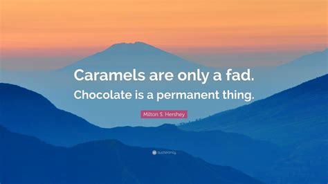Caramels are just a fad. Top 10 Milton S. Hershey Quotes | 2021 Edition | Free Images - QuoteFancy