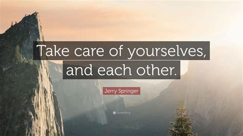Jerry Springer Quote Take Care Of Yourselves And Each Other