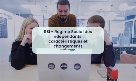 Rsi Régime Social Des Indépendants Caractéristiques Et Changements