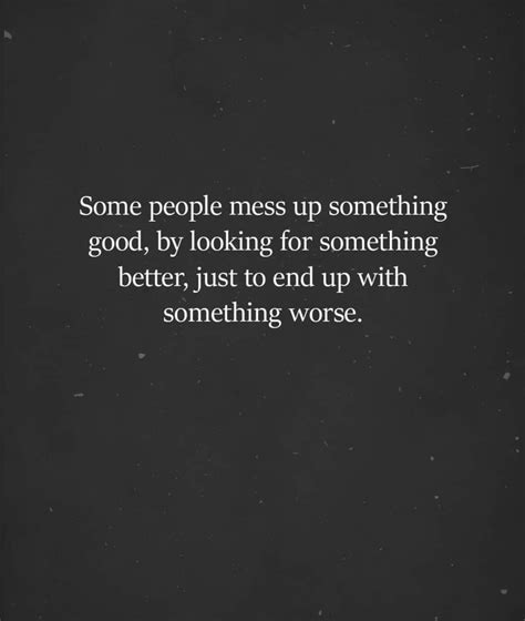 Some People Mess Up Something Good By Looking For Something Better
