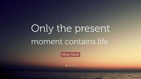 Nhat Hanh Quote Only The Present Moment Contains Life