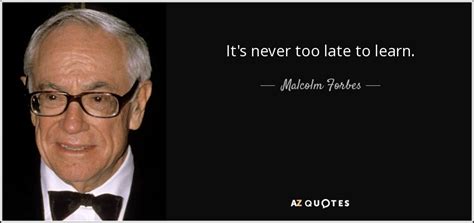 Malcolm Forbes Quote Its Never Too Late To Learn