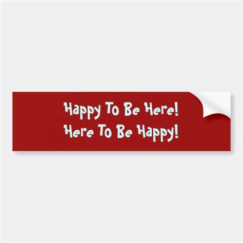 Happy To Be Herehere To Be Happy Bumper Sticker Zazzle