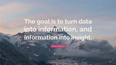 Carly Fiorina Quote The Goal Is To Turn Data Into Information And