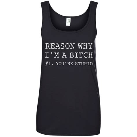 Reasons Why Im A Bitch Youre Stupid Shirt Tank Top Long Sleeve