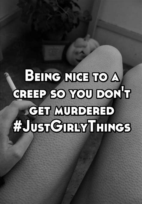 being nice to a creep so you don t get murdered justgirlythings