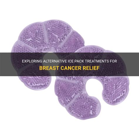 exploring alternative ice pack treatments for breast cancer relief medshun
