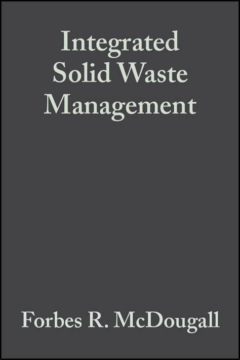 (1996) solid waste processing integration integrating various technical elements into a single waste treatment process (e.g. Integrated Solid Waste Management by Forbes R. McDougall ...