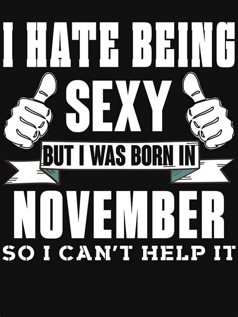 I Hate Being Sexy But I Was Born In November So I Can T Help It T