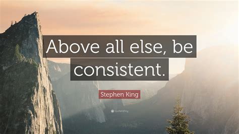 Recent examples on the web gentle — and above all, polite — pressure usually can get results. Stephen King Quote: "Above all else, be consistent." (12 ...