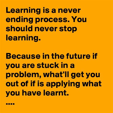 Learning Is A Never Ending Process You Should Never Stop Learning