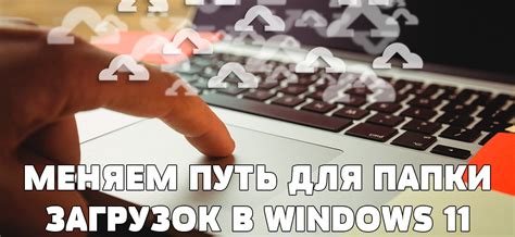 Как изменить папку Загрузки в Windows 11