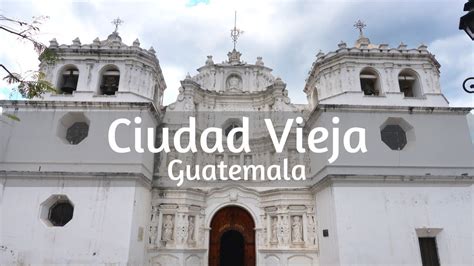 Getting To Know Ciudad Vieja Guatemala Youtube