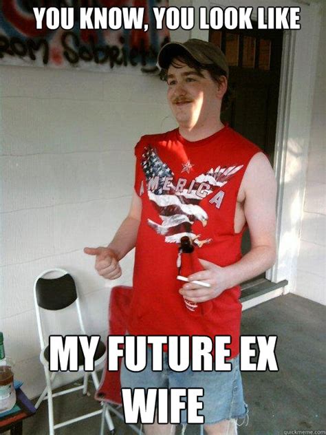 You Know You Look Like My Future Ex Wife Redneck Randal Quickmeme