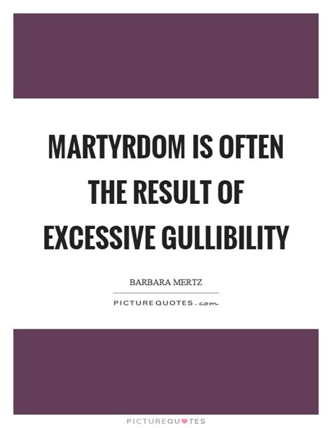 Martyrdom Is Often The Result Of Excessive Gullibility Picture Quotes