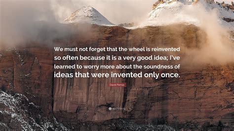 David Parnas Quote We Must Not Forget That The Wheel Is Reinvented So