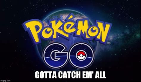 Pokemon Go Gotta Catch Em All Pokemon Go Memes Quotesbae