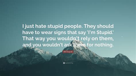 Bill Engvall Quote I Just Hate Stupid People They Should Have To