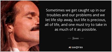 Yanni Quote Sometimes We Get Caught Up In Our Troubles And Our