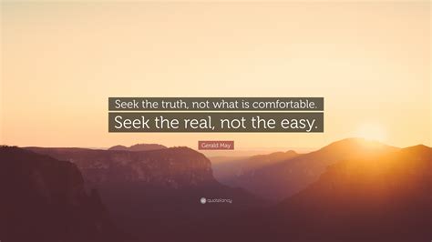 Gerald May Quote Seek The Truth Not What Is Comfortable Seek The