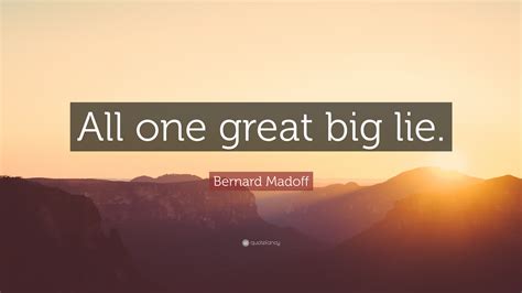 Bernard Madoff Quote “all One Great Big Lie”
