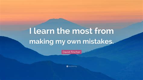 David Fincher Quote I Learn The Most From Making My Own Mistakes