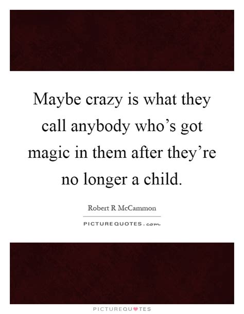 Maybe Crazy Is What They Call Anybody Whos Got Magic In Them