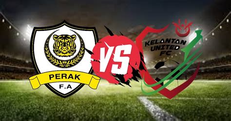 Live Streaming Perak Vs Kelantan United Piala Malaysia