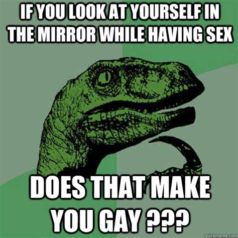 if you look at yourself in the mirror while having sex does that make you gay