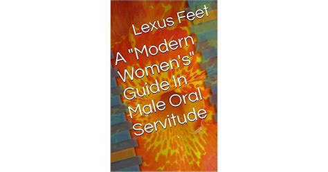 A Modern Womens Guide In Male Oral Servitude By Lexus Feet