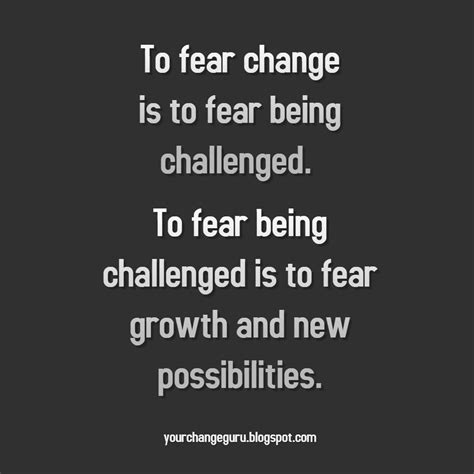 To Fear Change Is To Fear Being Challenged To Fear Being Challenged