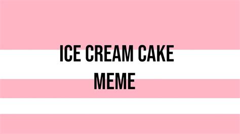 Ice Cream Cake Meme Youtube