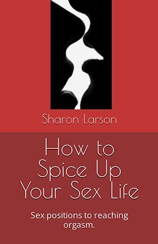 How To Spice Up Your Sex Life Sex Positions To Reaching Orgasm By Sharon Larson Goodreads