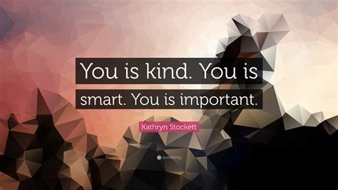 Every kind of peaceful cooperation among men is primarily. Kathryn Stockett Quote: "You is kind. You is smart. You is important." (12 wallpapers) - Quotefancy