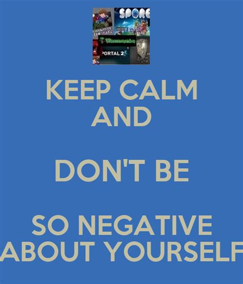 Keep Calm And Dont Be So Negative About Yourself Keep Calm And Carry