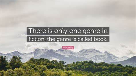 Matt Haig Quote There Is Only One Genre In Fiction The Genre Is