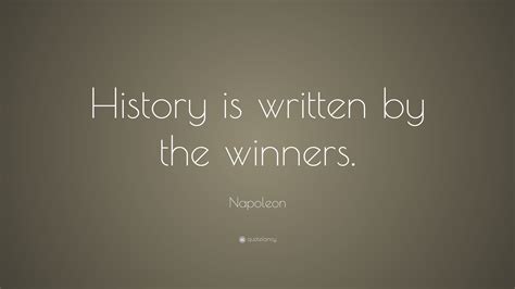 We will go down in history either as the world's greatest statesmen or its. Napoleon Quote: "History is written by the winners." (22 ...