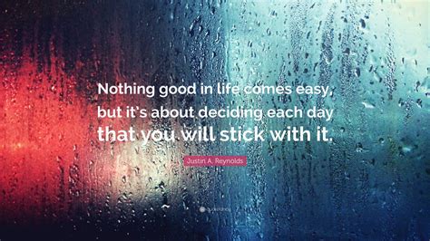 Justin A Reynolds Quote “nothing Good In Life Comes Easy But Its About Deciding Each Day