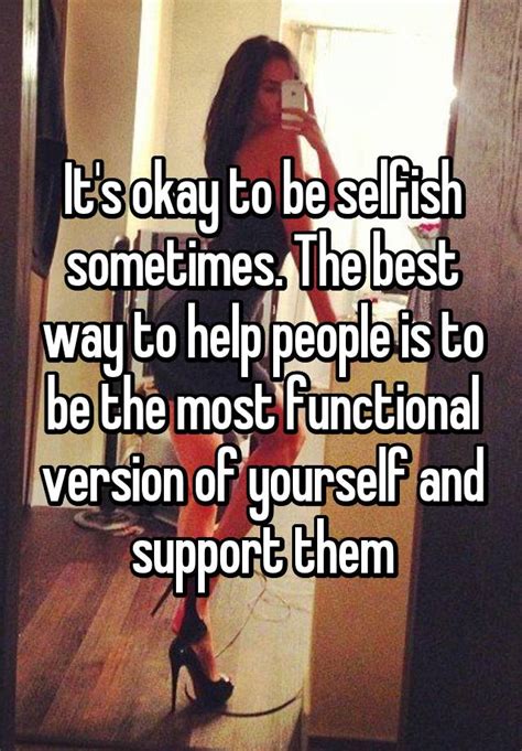 Its Okay To Be Selfish Sometimes The Best Way To Help People Is To Be