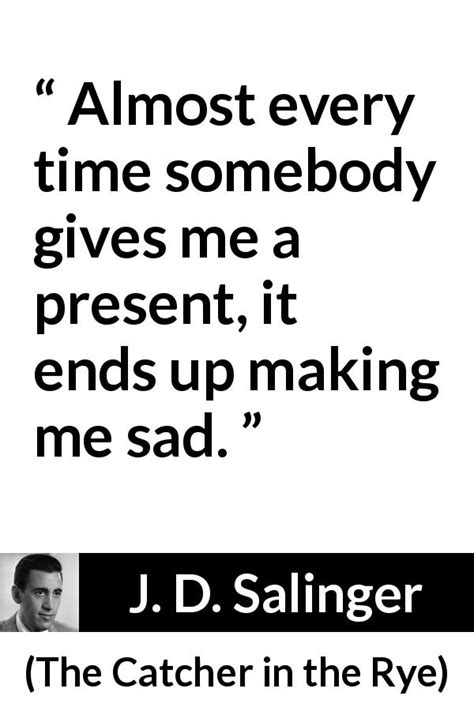 J D Salinger Almost Every Time Somebody Gives Me A Present