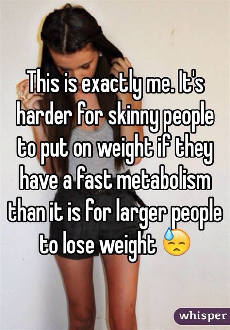 this is exactly me it s harder for skinny people to put on weight if they have a fast