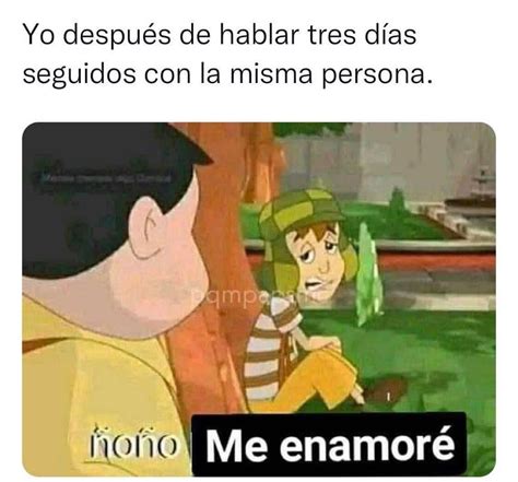 yo después de hablar tres días seguidos con la misma persona Ñoño me enamoré memes