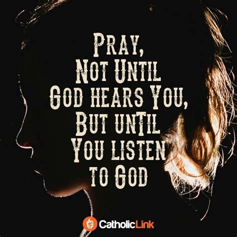 Pray Not Until God Hears You But Until You Listen To God Catholicism Pinterest Bible