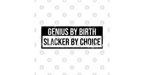 Genius By Birth Slacker By Choice Genius By Birth Slacker By Choice T Shirt Teepublic Fr