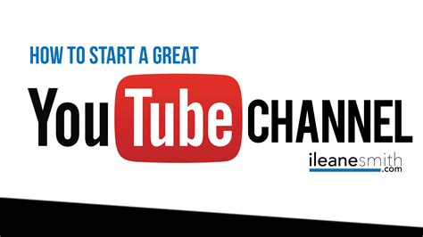 How To Start A Great Youtube Channel Ileane Smith