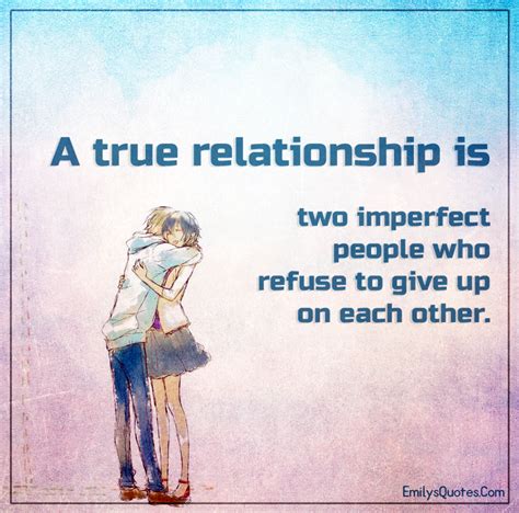 You may be a taker with most people, but when you love someone truly, you'll. A true relationship is two imperfect people who refuse to ...