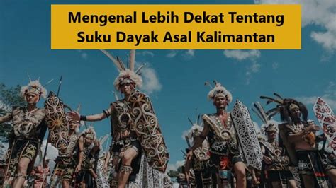 Mengenal Lebih Dekat Tentang Suku Dayak Asal Kalimantan